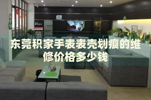 東莞積家手表表殼劃痕的維修價(jià)格多少錢(qián)