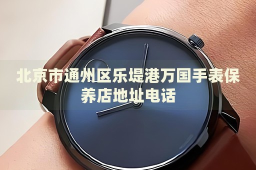 北京市通州區樂堤港萬國手表保養店地址電話