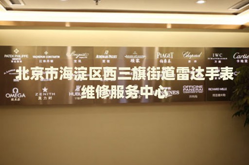 北京市海淀區(qū)西三旗街道雷達手表維修服務(wù)中心