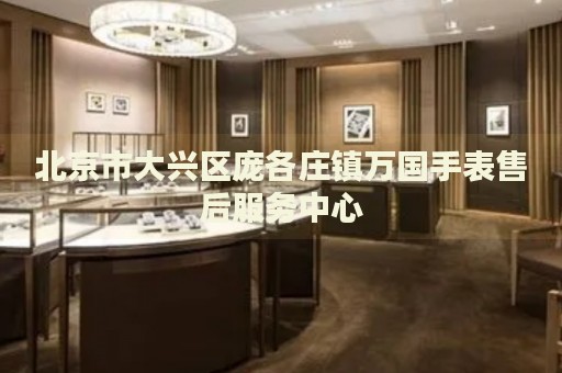 北京市大興區龐各莊鎮萬國手表售后服務中心