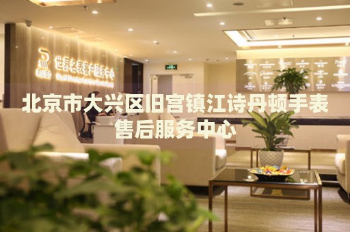 北京市大興區(qū)舊宮鎮(zhèn)江詩丹頓手表售后服務(wù)中心