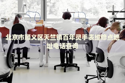 北京市順義區天竺鎮百年靈手表維修點地址電話查詢