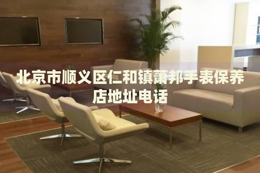 北京市順義區仁和鎮蕭邦手表保養店地址電話