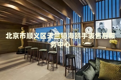 北京市順義區天竺鎮海鷗手表售后服務中心