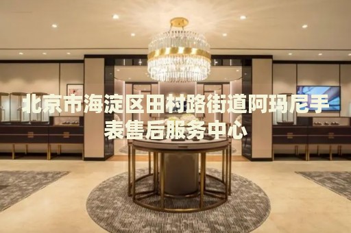 北京市海淀區田村路街道阿瑪尼手表售后服務中心