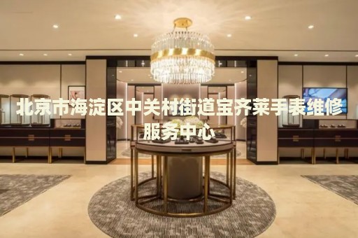 北京市海淀區中關村街道寶齊萊手表維修服務中心