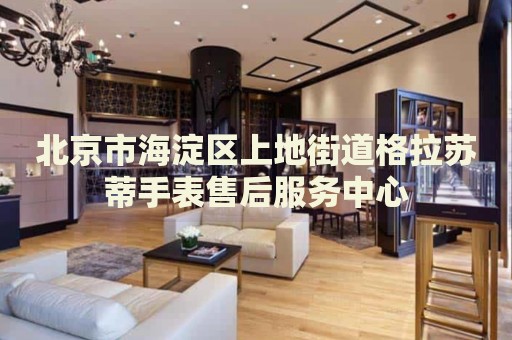 北京市海淀區上地街道格拉蘇蒂手表售后服務中心