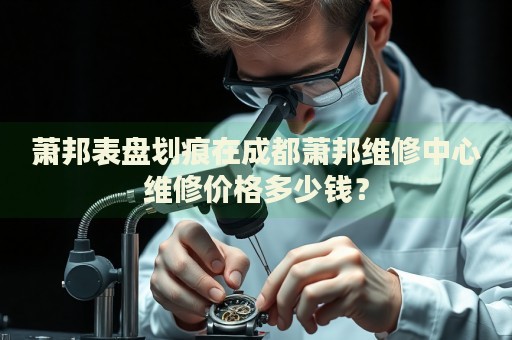 蕭邦表盤劃痕在成都蕭邦維修中心維修價格多少錢？