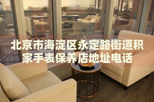 北京市海淀區(qū)永定路街道積家手表保養(yǎng)店地址電話(huà)