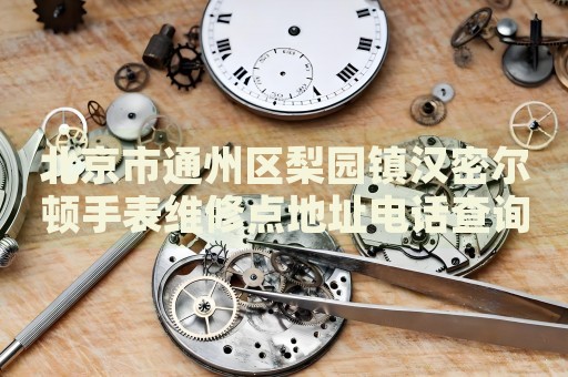 北京市通州區梨園鎮漢密爾頓手表維修點地址電話查詢