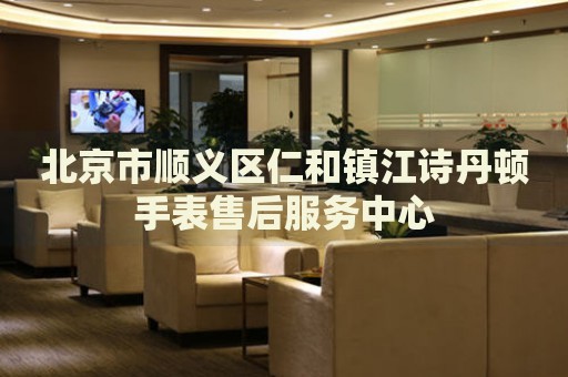北京市順義區仁和鎮江詩丹頓手表售后服務中心