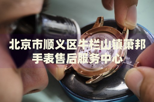 北京市順義區牛欄山鎮蕭邦手表售后服務中心