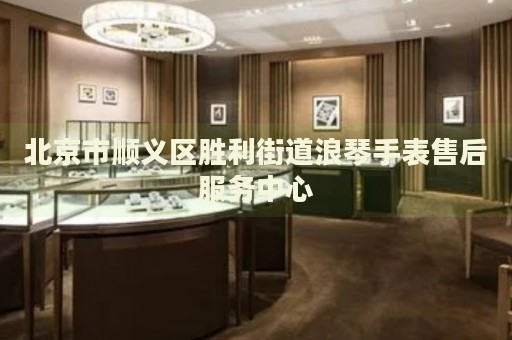 北京市順義區勝利街道浪琴手表售后服務中心