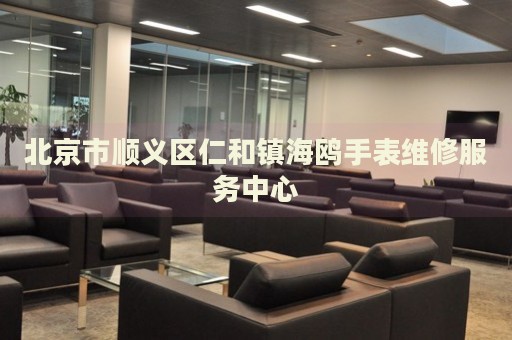 北京市順義區仁和鎮海鷗手表維修服務中心