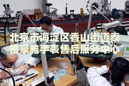 北京市海淀區香山街道泰格豪雅手表售后服務中心