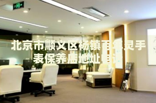 北京市順義區楊鎮百年靈手表保養店地址電話