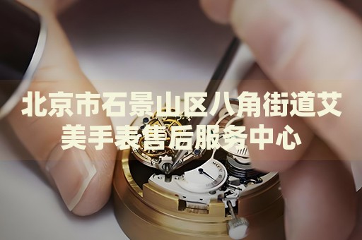 北京市石景山區八角街道艾美手表售后服務中心