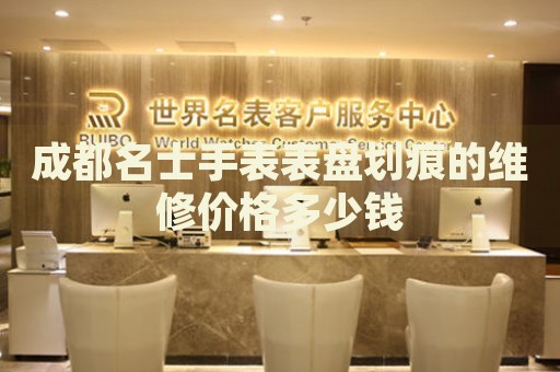 成都名士手表表盤劃痕的維修價(jià)格多少錢