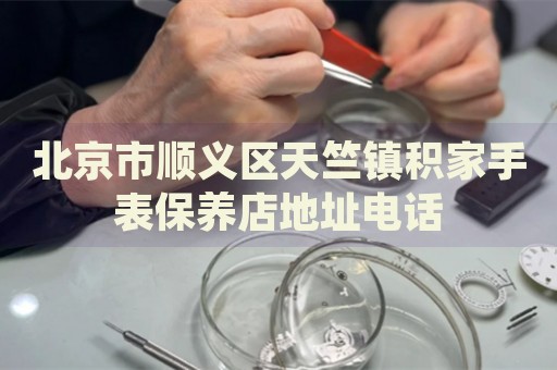 北京市順義區(qū)天竺鎮(zhèn)積家手表保養(yǎng)店地址電話(huà)