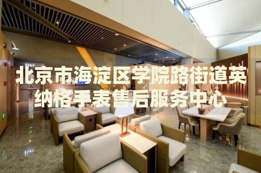 北京市海淀區(qū)學院路街道英納格手表售后服務(wù)中心