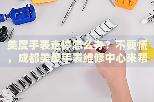 美度手表走停怎么辦？不要慌，成都美度手表維修中心來幫忙