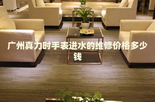 廣州真力時手表進水的維修價格多少錢