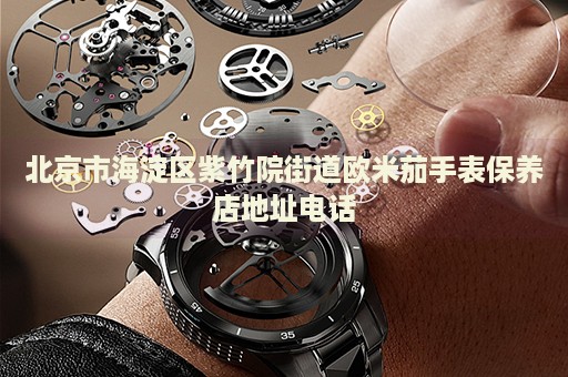 北京市海淀區紫竹院街道歐米茄手表保養店地址電話