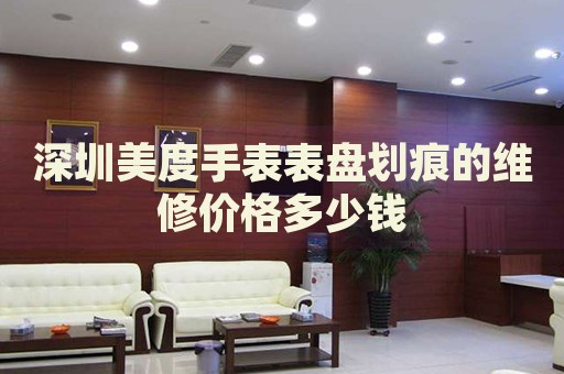 深圳美度手表表盤劃痕的維修價格多少錢