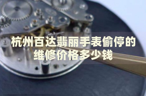 杭州百達翡麗手表偷停的維修價格多少錢