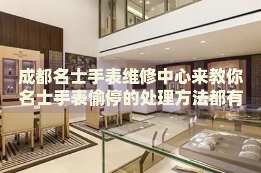 成都名士手表維修中心來(lái)教你名士手表偷停的處理方法都有哪些？