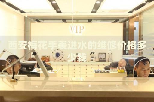 西安梅花手表進水的維修價格多少錢