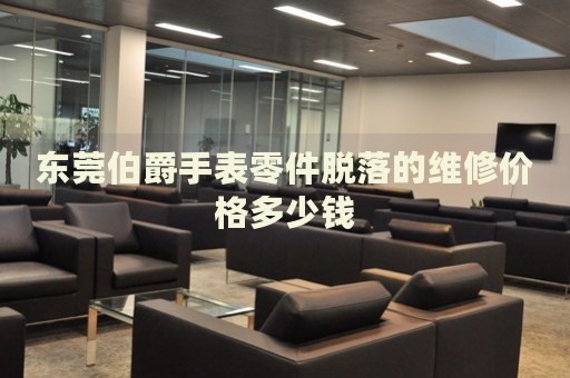 東莞伯爵手表零件脫落的維修價格多少錢