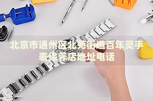 北京市通州區北苑街道百年靈手表保養店地址電話