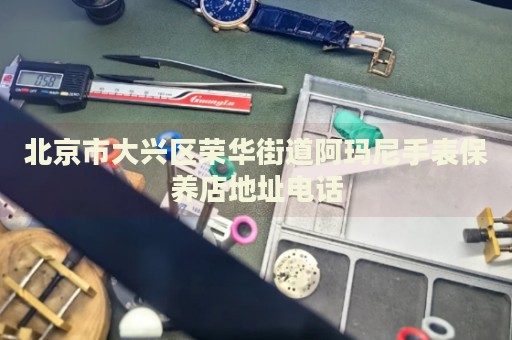 北京市大興區榮華街道阿瑪尼手表保養店地址電話