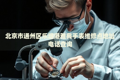北京市通州區樂堤港雅典手表維修點地址電話查詢