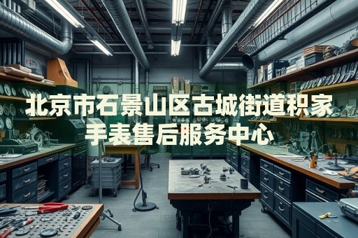 北京市石景山區(qū)古城街道積家手表售后服務(wù)中心