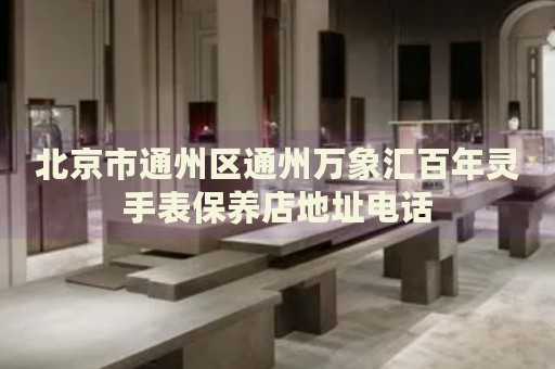 北京市通州區通州萬象匯百年靈手表保養店地址電話