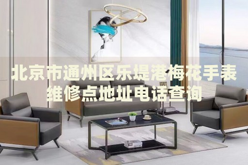 北京市通州區(qū)樂堤港梅花手表維修點地址電話查詢