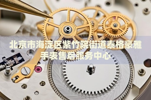 北京市海淀區紫竹院街道泰格豪雅手表售后服務中心