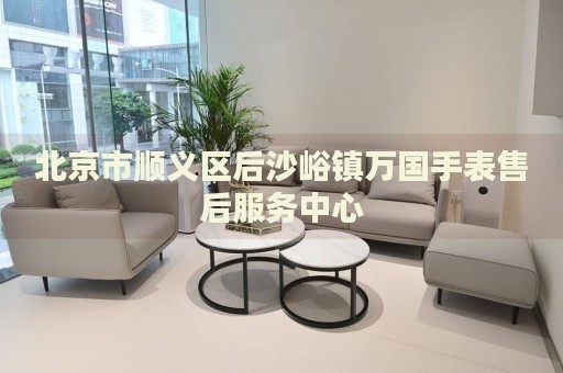 北京市順義區后沙峪鎮萬國手表售后服務中心