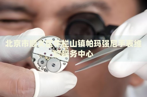 北京市順義區牛欄山鎮帕瑪強尼手表維修服務中心