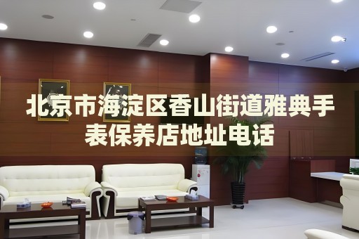 北京市海淀區香山街道雅典手表保養店地址電話
