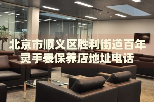 北京市順義區勝利街道百年靈手表保養店地址電話