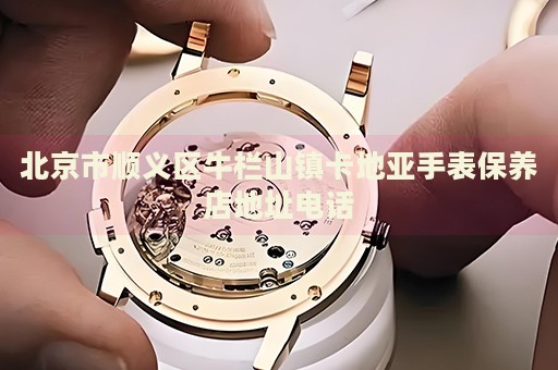 北京市順義區(qū)牛欄山鎮(zhèn)卡地亞手表保養(yǎng)店地址電話