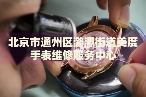 北京市通州區(qū)潞源街道美度手表維修服務中心