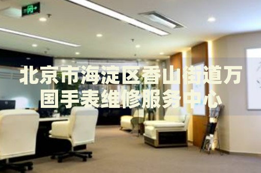 北京市海淀區香山街道萬國手表維修服務中心
