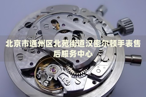 北京市通州區(qū)北苑街道漢密爾頓手表售后服務中心