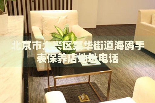 北京市大興區榮華街道海鷗手表保養店地址電話