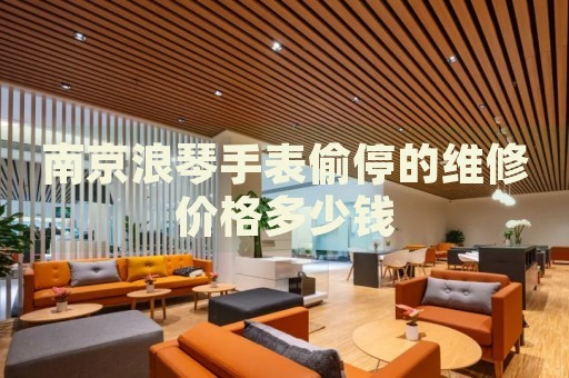南京浪琴手表偷停的維修價格多少錢