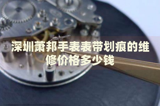 深圳蕭邦手表表帶劃痕的維修價格多少錢